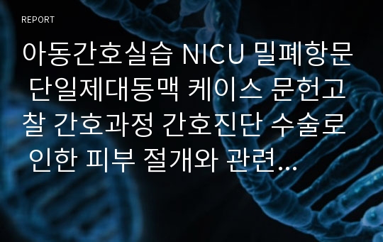 아동간호실습 NICU 밀폐항문 단일제대동맥 케이스 문헌고찰 간호과정 간호진단 수술로 인한 피부 절개와 관련된 감염 위험성, 식욕부진과 관련된 영양부족, 광선치료로 인한 고온노출과 관련된 피부손상 위험성