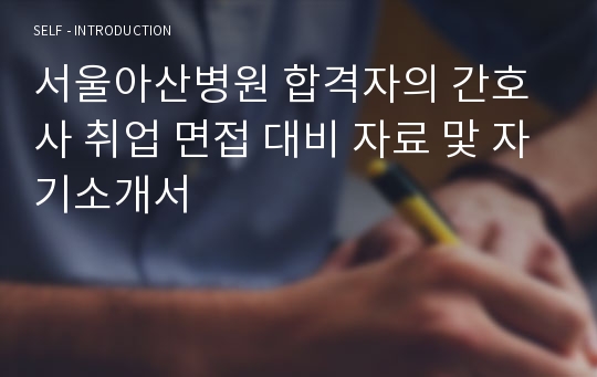 서울아산병원 합격자의 간호사 취업 면접 대비 자료 맟 자기소개서