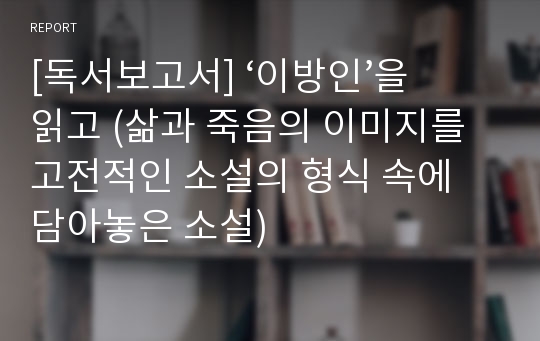 [독서보고서] ‘이방인’을 읽고 (삶과 죽음의 이미지를 고전적인 소설의 형식 속에 담아놓은 소설)