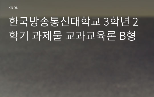 한국방송통신대학교 3학년 2학기 과제물 교과교육론 B형