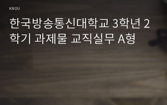 한국방송통신대학교 3학년 2학기 과제물 교직실무 A형