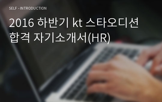 2016 하반기 kt 스타오디션 합격 자기소개서(HR)