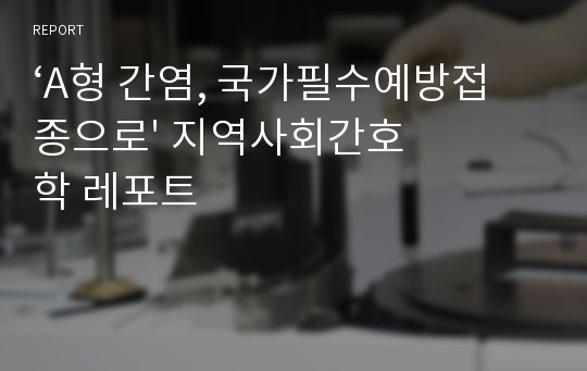 ‘A형 간염, 국가필수예방접종으로&#039; 지역사회간호학 레포트