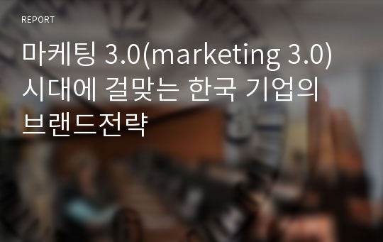 마케팅 3.0(marketing 3.0)시대에 걸맞는 한국 기업의 브랜드전략