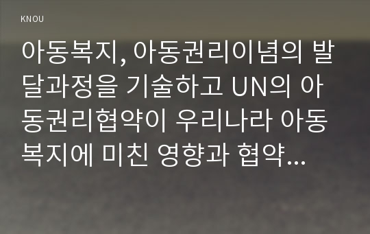 아동복지, 아동권리이념의 발달과정을 기술하고 UN의 아동권리협약이 우리나라 아동복지에 미친 영향과 협약의 적절한 이행을 위한 향후 과제를 제시하시오.