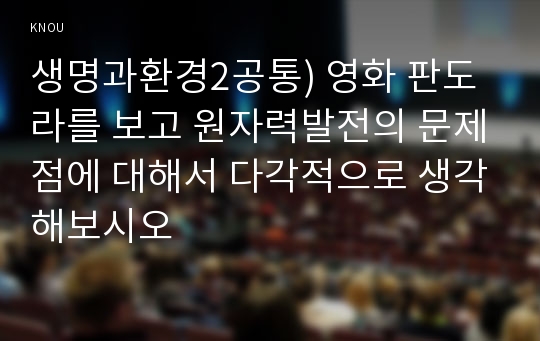 생명과환경2공통) 영화 판도라를 보고 원자력발전의 문제점에 대해서 다각적으로 생각해보시오