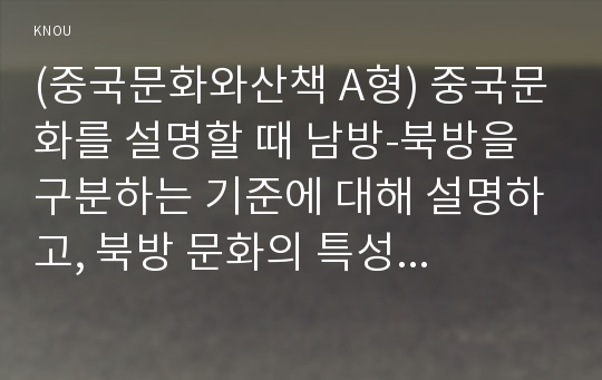 (중국문화와산책 A형) 중국문화를 설명할 때 남방-북방을 구분하는 기준에 대해 설명하고, 북방 문화의 특성에 대해 기술하세요