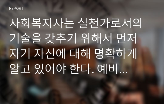 사회복지사는 실천가로서의 기술을 갖추기 위해서 먼저 자기 자신에 대해 명확하게 알고 있어야 한다. 예비 사회복지사로서 갖춰야 할 실천 기술을 서술하시오.