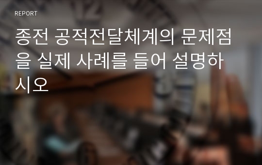 종전 공적전달체계의 문제점을 실제 사례를 들어 설명하시오