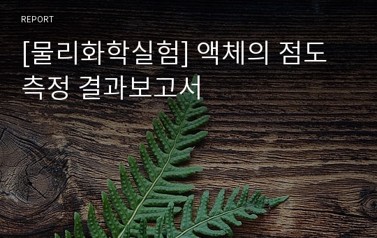 [물리화학실험] 액체의 점도 측정 결과보고서