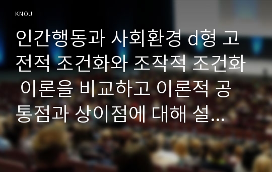 인간행동과 사회환경 d형 고전적 조건화와 조작적 조건화 이론을 비교하고 이론적 공통점과 상이점에 대해 설명하시오.