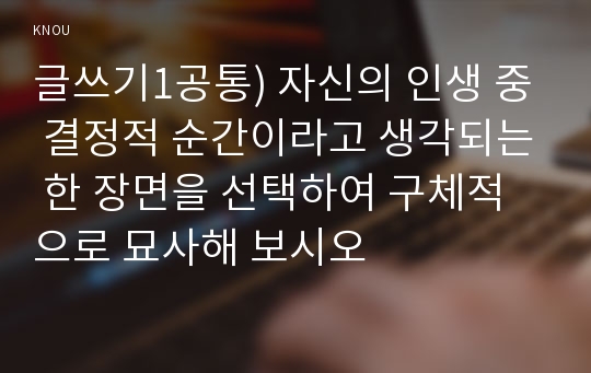 글쓰기1공통) 내 인생의 통과의례 자신을 크게성장시키거나 변화되는사건입학운전면허첫투표첫사랑출산이사은퇴 등 2가지 선택-좋은 멘토-하여 글을 쓰시오00