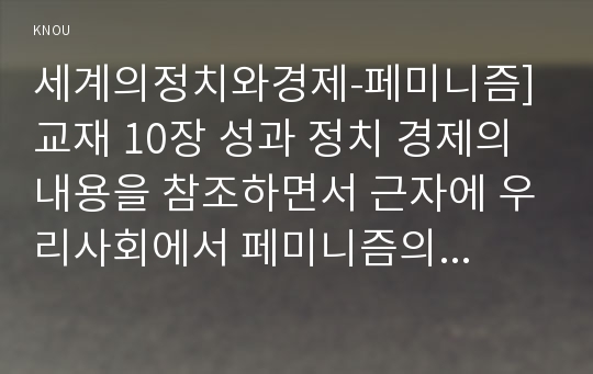 세계의정치와경제-페미니즘] 교재 10장 성과 정치 경제의 내용을 참조하면서 근자에 우리사회에서 페미니즘의 도전으로 인해 발생한 논란의 사례를 찾아 그 내용을 비판적으로 분석해 보시오, 2017년 방송대 중간과제물