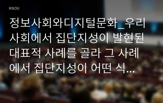 정보사회와디지털문화_우리 사회에서 집단지성이 발현된 대표적 사례를 골라 그 사례에서 집단지성이 어떤 식으로 구성되고 발현되었는지 분석해 보시오.