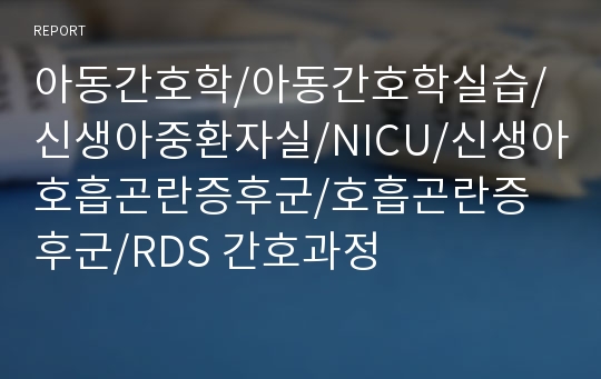 아동간호학/아동간호학실습/신생아중환자실/NICU/신생아호흡곤란증후군/호흡곤란증후군/RDS 간호과정