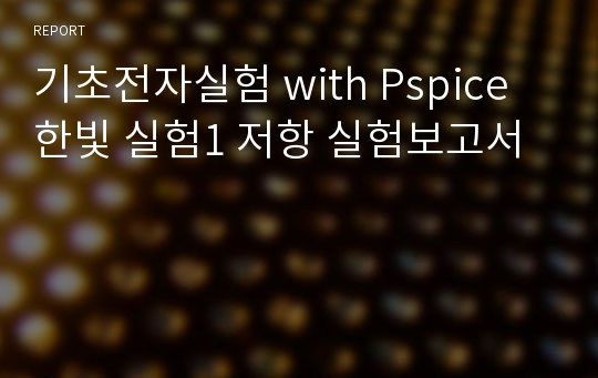 기초전자실험 with Pspice 한빛 실험1 저항 실험보고서