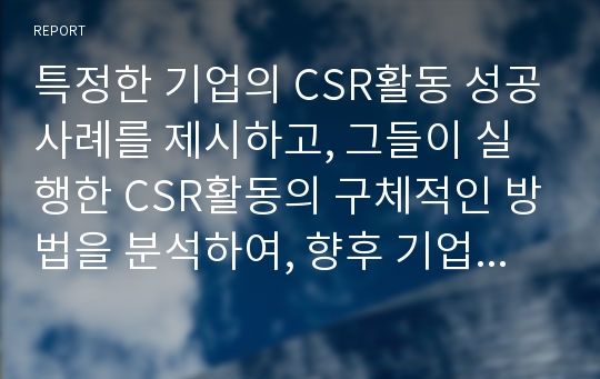 특정한 기업의 CSR활동 성공사례를 제시하고, 그들이 실행한 CSR활동의 구체적인 방법을 분석하여, 향후 기업들에게 제시할 수 있는 시사점에는 무엇이 있는지 설명해 보자