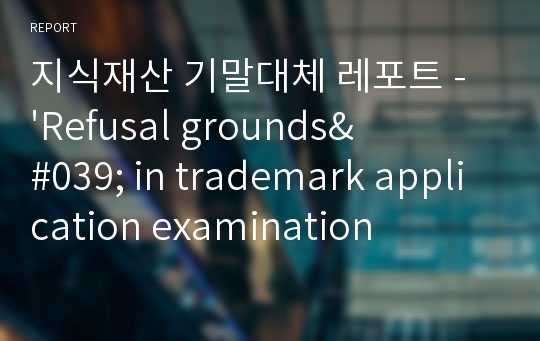지식재산 기말대체 레포트 - &#039;Refusal grounds&#039; in trademark application examination