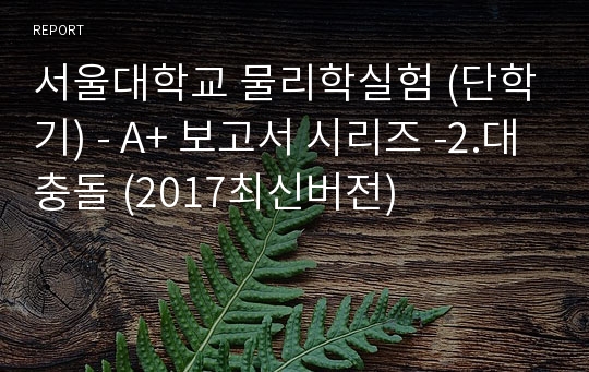 서울대학교 물리학실험 (단학기) - A+ 보고서 시리즈 -2.대충돌(운동량 보존) (2017최신버전)