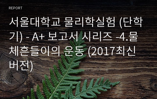 서울대학교 물리학실험 (단학기) - A+ 보고서 시리즈 -4.물체흔들이의 운동 (2017최신버전)