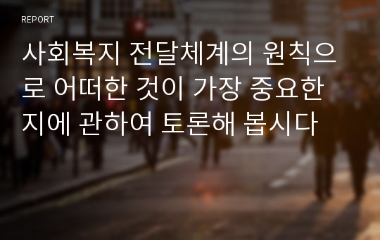 사회복지 전달체계의 원칙으로 어떠한 것이 가장 중요한지에 관하여 토론해 봅시다