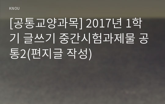 [공통교양과목] 2017년 1학기 글쓰기 중간시험과제물 공통2(편지글 작성)