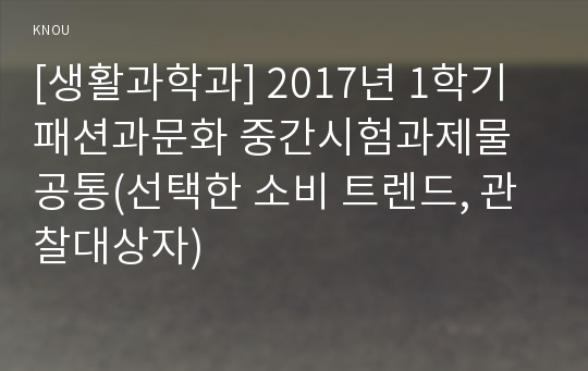 [생활과학과] 2017년 1학기 패션과문화 중간시험과제물 공통(선택한 소비 트렌드, 관찰대상자)