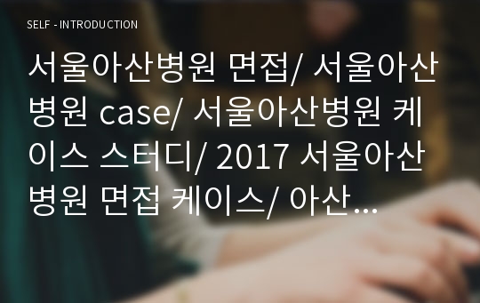 서울아산병원 면접/ 서울아산병원 case/ 서울아산병원 케이스 스터디/ 2017 서울아산병원 면접 케이스/ 아산병원 면접 기출/신경계,심혈관계case