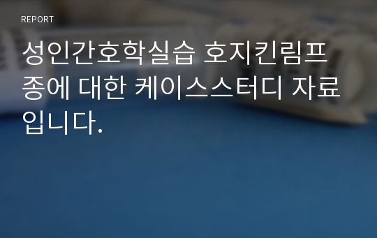 성인간호학실습 호지킨림프종에 대한 케이스스터디 자료입니다.