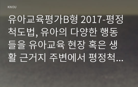 유아교육평가B형 2017-평정척도법, 유아의 다양한 행동들을 유아교육 현장 혹은 생활 근거지 주변에서 평정척도법으로 관찰하여 분석. 교재 206~213페이지 - 유아교육평가4B 2017학년도 1학기 평정척도법