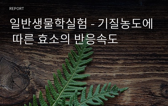 일반생물학실험 - 기질농도에 따른 효소의 반응속도