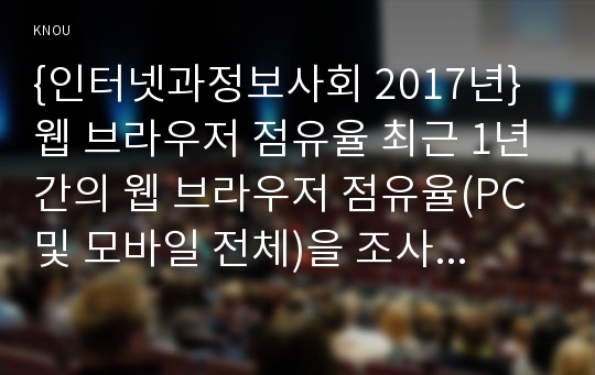 {인터넷과정보사회 2017년}웹 브라우저 점유율 최근 1년간의 웹 브라우저 점유율(PC 및 모바일 전체)을 조사하고 국내와 해외 웹 브라우저 점유율이 다른 이유를 분석하시오 인터넷과정보사회 최근 이슈로 떠오르고 있는 AR 및 VR에 필요한 HMD 기기(예 이큘러스 리프트 hTC 바이브, 플레이스테이션 VR 등) 2가지를 조사(또는 사용)해보고 특징과장단점