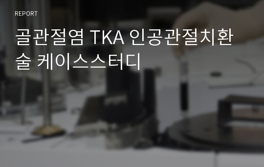 골관절염 TKA(total knee Anthroplasty) 인공관절치환술 케이스스터디(case study), 간호과정4개