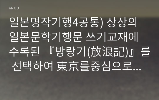 일본명작기행4공통) 상상의일본문학기행문 쓰기교재에 수록된 『방랑기(放浪記)』를 선택하여 東京를중심으로 자신만의문학기행 일정표작성하기0K