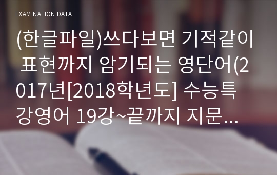 (한글파일)쓰다보면 기적같이 표현까지 암기되는 영단어(2017년[2018학년도] 수능특강영어 19강~끝까지 지문속 표현 응용)