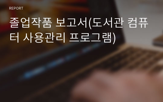 졸업작품 보고서(도서관 컴퓨터 사용관리 프로그램)