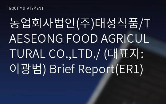 농업회사법인(주)태성식품/TAESEONG FOOD AGRICULTURAL CO.,LTD./ Brief Report(ER1)-영문