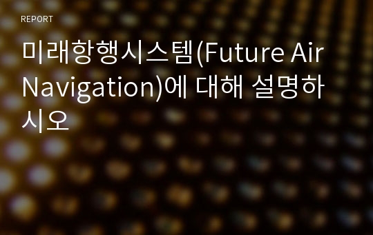 미래항행시스템(Future Air Navigation)에 대해 설명하시오