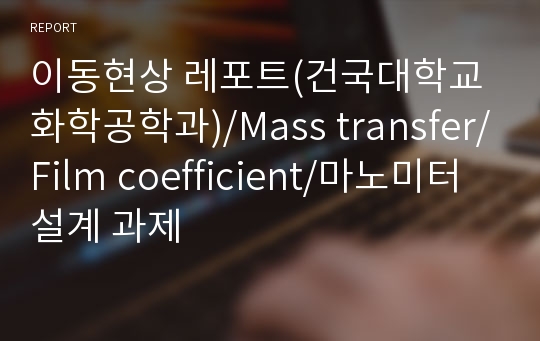 이동현상 레포트(건국대학교 화학공학과)/Mass transfer/Film coefficient/마노미터 설계 과제