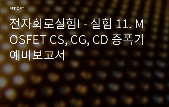 전자회로실험I - 실험 11. MOSFET CS, CG, CD 증폭기 예비보고서