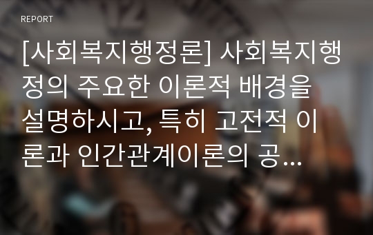 [사회복지행정론] 사회복지행정의 주요한 이론적 배경을 설명하시고, 특히 고전적 이론과 인간관계이론의 공통점과 차이점, 목표관리이론의 사회복지적용의 예를 찾아 설명하시오