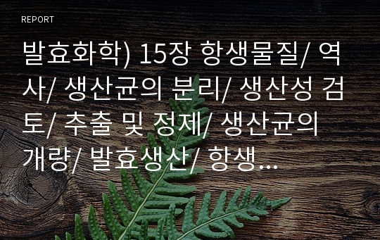 발효화학) 15장 항생물질/ 역사/ 생산균의 분리/ 생산성 검토/ 추출 및 정제/ 생산균의 개량/ 발효생산/ 항생물질 발효/ 항생물질 내성