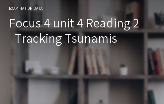 Focus 4 unit 4 Reading 2  Tracking Tsunamis