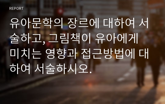 유아문학의 장르에 대하여 서술하고, 그림책이 유아에게 미치는 영향과 접근방법에 대하여 서술하시오.