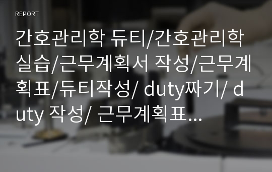 간호관리학 듀티/간호관리학 실습/근무계획서 작성/근무계획표/듀티작성/ duty짜기/ duty 작성/ 근무계획표 작성요령