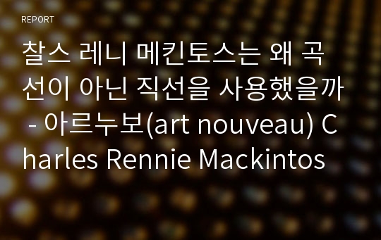 찰스 레니 메킨토스는 왜 곡선이 아닌 직선을 사용했을까 - 아르누보(art nouveau) Charles Rennie Mackintosh