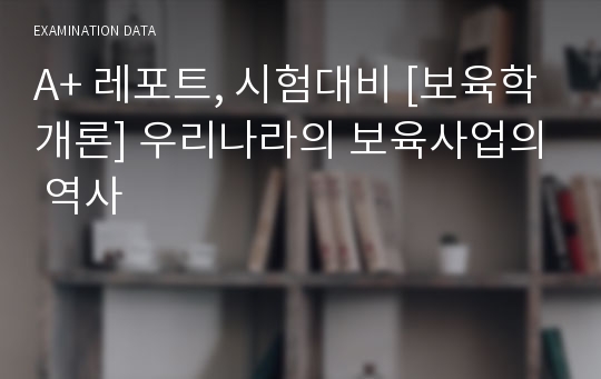 A+ 레포트, 시험대비 [보육학개론] 우리나라의 보육사업의 역사