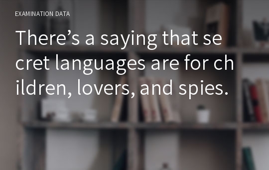 There’s a saying that secret languages are for children, lovers, and spies.