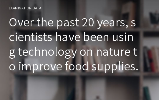 Over the past 20 years, scientists have been using technology on nature to improve food supplies.