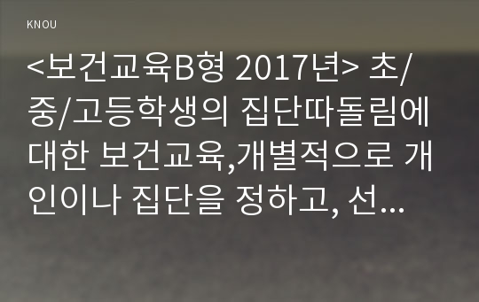 &lt;보건교육B형 2017년&gt; 초/중/고등학생의 집단따돌림에 대한 보건교육,개별적으로 개인이나 집단을 정하고, 선택대상에 대한 인구 사회적 특성을 상세히 기술,반드시 그린의 PRECEDE-PROCEED 모형을 적용하여 작성-보건교육4B 과제물 레포트